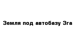 Земля под автобазу 3га